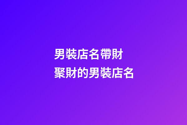 男裝店名帶財 聚財的男裝店名-第1張-店鋪起名-玄機派